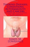 Thyroid Diseases, Conditions, Autoimmunity and Cancers: Disorders Affecting the Metabolic Butterfly - James M. Lowrance