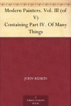 Modern Painters. Vol. III (of V) Containing Part IV. Of Many Things - John Ruskin