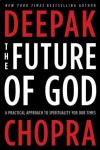 The Future of God: A Practical Approach to Spirituality for Our Times - Deepak Chopra