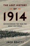 The Lost History of 1914: Reconsidering the Year the Great War Began - Jack Beatty