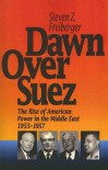 Dawn Over Suez: The Rise of American Power in the Middle East, 1953-1957 - Steven Z. Freiberger