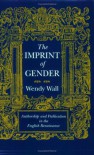 The Imprint of Gender: Authorship and Publication in the English Renaissance - Wendy Wall