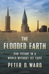 The Flooded Earth: Our Future In a World Without Ice Caps - Peter D. Ward