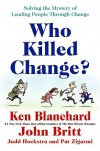 Who Killed Change?: Solving the Mystery of Leading People Through Change - Kenneth H. Blanchard