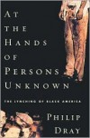 At the Hands of Persons Unknown: The Lynching of Black America - Philip Dray