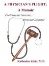 A Physician's Plight: A Memoir: Professional Success ... Personal Disaster. - Katherine Klein