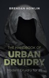 The Handbook of Urban Druidry: Modern Druidry for All - Brendan Howlin