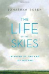 The Life of the Skies: Birding at the End of Nature - Jonathan Rosen