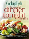 Cooking Light The Essential Dinner Tonight Cookbook: Over 350 delicious, easy, and healthy meals - Cooking Light Magazine