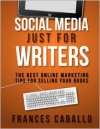 Social Media Just for Writers: The Best Online Marketing Tips for Selling Your Books - Frances Caballo