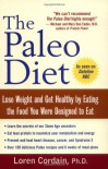 The Paleo Diet: Lose Weight and Get Healthy by Eating the Food You Were Designed to Eat - Loren Cordain