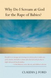 Why Do I Scream at God for the Rape of Babies? - Claudia Ford