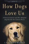 How Dogs Love Us: A Neuroscientist and His Adopted Dog Decode the Canine Brain - Gregory Berns