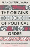 The Origins of Political Order: From Prehuman Times to the French Revolution. Francis Fukuyama - Francis Fukuyama