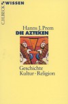 Die Azteken. Geschichte   Kultur   Religion - Hanns J. Prem