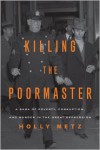Killing the Poormaster: A Saga of Poverty, Corruption, and Murder in the Great Depression - Holly Metz