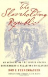 The Slaveholding Republic: An Account of the United States Government's Relations to Slavery - Don E. Fehrenbacher, Ward M. McAfee