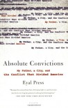 Absolute Convictions: My Father, a City, and the Conflict That Divided America - Eyal Press