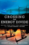 Crossing the Energy Divide: Moving from Fossil Fuel Dependence to a Clean-Energy Future - Robert U. Ayres, Edward H. Ayres