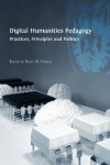 Digital Humanities Pedagogy: Practices, Principles and Politics - Brett D Hirsch