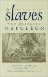 The Slaves Who Defeated Napoleon: Toussaint Louverture and the Haitian War of Independence, 1801-1804 - Philippe R. Girard