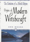 Origins of Modern Witchcraft: The Evolution of a World Religion - Ann Moura