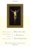 Death On A Friday Afternoon Meditations On The Last Words Of Jesus From The Cross - Richard John Neuhaus