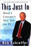 This Just In: What I Couldn't Tell You on TV - Bob Schieffer