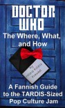 Doctor Who - The What, Where, and How: A Fannish Guide to the TARDIS-Sized Pop Culture Jam - Valerie Estelle Frankel