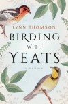 Birding with Yeats: A Mother's Memoir - Lynn Thomson
