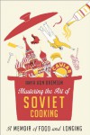 Mastering the Art of Soviet Cooking: A Memoir of Food and Longing - Anya Von Bremzen