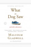 What the Dog Saw and Other Adventures - Malcolm Gladwell