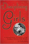 Disciplining Girls: Understanding the Origins of the Classic Orphan Girl Story - Joe Sutliff Sanders