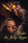 Under the Jolly Roger: Being an Account of the Further Nautical Adventures of Jacky Faber - L.A. Meyer