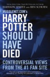 Mugglenet.com's Harry Potter Should Have Died: Controversial Views from the #1 Fan Site - Emerson Spartz, Ben Schoen