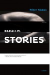 Parallel Stories: A Novel - Péter Nádas