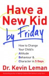 Have a New Kid by Friday: How to Change Your Child's Attitude, Behaviour & Character in 5 Days - Dr Kevin Leman