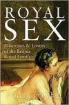 Royal Sex: Mistresses and Lovers of the British Royal Family - Roger Powell