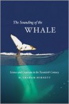 The Sounding of the Whale: Science and Cetaceans in the Twentieth Century - D. Graham Burnett