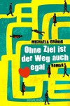 Ohne Ziel ist der Weg auch egal: Roman - Michaela Grünig