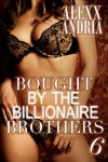 Bought By The Billionaire Brothers - Alexx Andria
