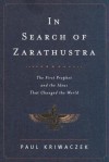 In Search of Zarathustra: The First Prophet and the Ideas That Changed the World - Paul Kriwaczek