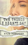 The Things I Didn't Say - Kylie Fornasier