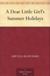 A Dear Little Girl's Summer Holidays - Amy Ella Blanchard