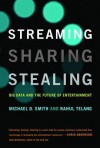 Streaming, Sharing, Stealing: Big Data and the Future of Entertainment  - Michael D.  Smith, Rahul Telang