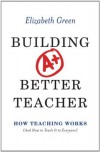 Building a Better Teacher: How Teaching Works (and How to Teach It to Everyone) - Elizabeth Green