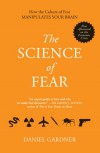 The Science of Fear: How the Culture of Fear Manipulates Your Brain - Daniel Gardner
