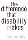 The Difference That Disability Makes - Rod Michalko