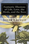 Fantastic Illusions of Life, Love, the Birds, and the Bees - Jenna Cornell