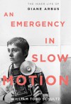 An Emergency in Slow Motion: The Inner Life of Diane Arbus - William Todd Schultz